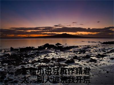 穿成作精老太，别人逃荒我开荒江枝小说全文（穿成作精老太，别人逃荒我开荒江枝）全文免费阅读无弹窗大结局_穿成作精老太，别人逃荒我开荒江枝全文免费阅读无弹窗最新章节列表_笔趣阁