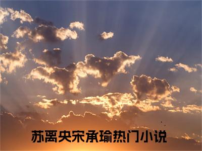 苏离央宋承瑜正版小说强推苏离央宋承瑜免费小说无弹窗