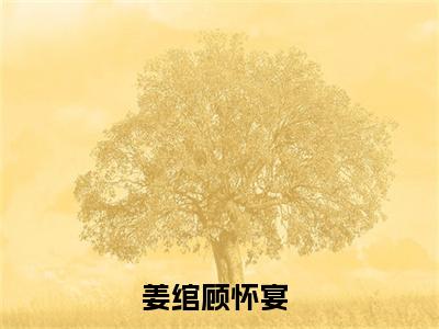 姜绾顾怀宴（重生嫁豪门大佬，渣前夫膝盖跪烂了）小说结局-姜绾顾怀宴全文无弹窗阅读