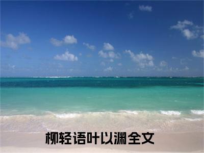 柳轻语叶以渊小说（柳轻语叶以渊）全文免费阅读无弹窗大结局_柳轻语叶以渊最新章节在线阅读