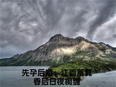 毛球江远帆小说（先孕后婚：江首富真香后日夜痴缠）全文免费阅读无弹窗大结局_（毛球江远帆）先孕后婚：江首富真香后日夜痴缠小说最新章节列表