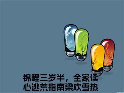 锦鲤三岁半，全家读心逃荒指南梁欢雪全文免费阅读-锦鲤三岁半，全家读心逃荒指南梁欢雪最新章节小说阅读