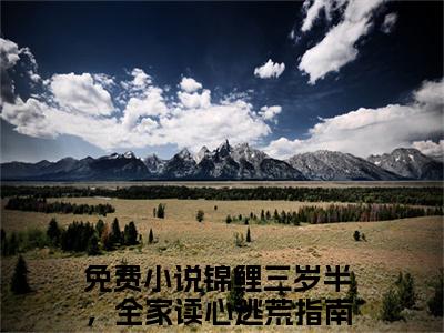 锦鲤三岁半，全家读心逃荒指南梁欢雪(锦鲤三岁半，全家读心逃荒指南梁欢雪)是什么小说-美文赏析锦鲤三岁半，全家读心逃荒指南梁欢雪抖音热文分享