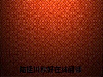 陆延川秋好首发小说 陆延川秋好在线阅读