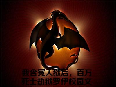 我含冤入狱后，百万死士劫狱罗伊是什么小说-（我含冤入狱后，百万死士劫狱罗伊全文阅读）最新章节列表