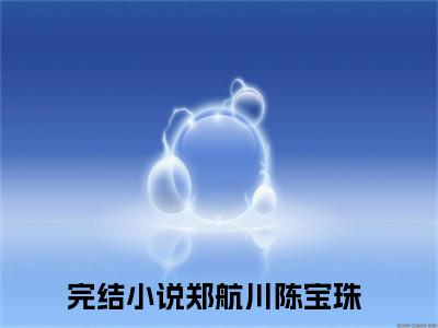 郑航川陈宝珠（郑航川陈宝珠）精彩热门小说-郑航川陈宝珠全章节免费阅读