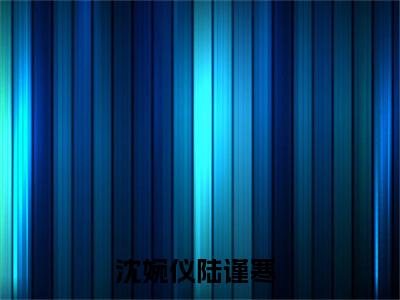 沈婉仪陆谨寒热门小说最新章节免费阅读-完结版全文沈婉仪陆谨寒小说在线阅读