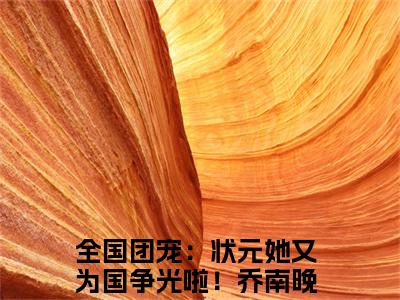 全国团宠：状元她又为国争光啦！乔南晚（全国团宠：状元她又为国争光啦！乔南晚）小说全文免费阅读无弹窗-全国团宠：状元她又为国争光啦！乔南晚小说全文免费阅读最新章节列表笔趣阁