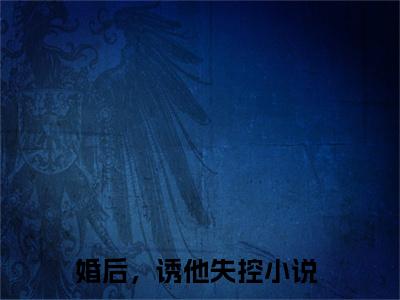 温乔靳平洲小说全文免费阅读_（婚后，诱他失控）温乔靳平洲完结版在线阅读最新章节列表笔趣阁