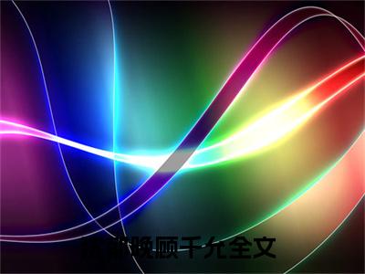 今日书单沈郁晚顾千允最新更新-沈郁晚顾千允全文在线观看