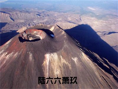 陆六六萧玖（陆六六萧玖）全文小说在线阅读-陆六六萧玖全章节最新阅读
