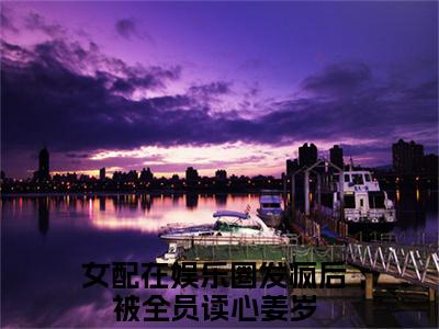 女配在娱乐圈发疯后被全员读心姜岁（女配在娱乐圈发疯后被全员读心姜岁）全文免费阅读无弹窗_女配在娱乐圈发疯后被全员读心姜岁全文免费阅读最新章节大结局_笔趣阁