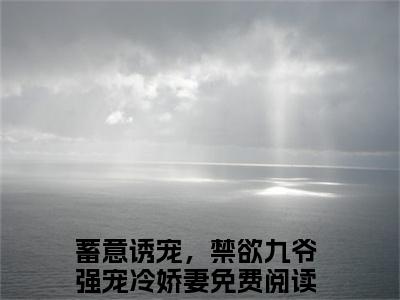蓄意诱宠，禁欲九爷强宠冷娇妻（蓄意诱宠，禁欲九爷强宠冷娇妻）全文免费阅读无弹窗大结局_蓄意诱宠，禁欲九爷强宠冷娇妻全文免费阅读_笔趣阁