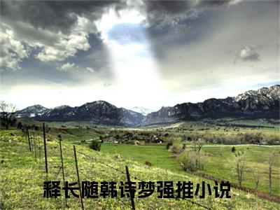 （释长随韩诗梦）小说在线阅读-热文释长随韩诗梦小说全文阅读