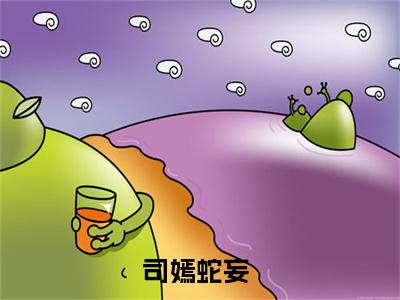 司嫣蛇妄（兽世种田：反派崽崽超粘人）全文免费阅读无弹窗大结局_兽世种田：反派崽崽超粘人_笔趣阁