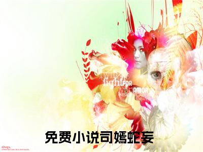 （司嫣蛇妄）小说全文免费阅读无弹窗大结局_兽世种田：反派崽崽超粘人司嫣蛇妄最新章节列表笔趣阁