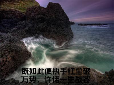 （结局）+（免费）楚御云锦年是哪部小说的主角，既如此便执手红尘破万势，许诺一生战苍穹！全文在线赏析