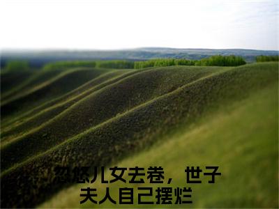 宋悠然江晏白免费阅读无弹窗大结局-忽悠儿女去卷，世子夫人自己摆烂（宋悠然江晏白最新全章节大结局）全文阅读