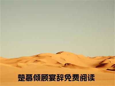 嫡女重生：不嫁侯爷嫁王爷（楚慕倾顾宴辞）精彩满分小说-强烈推荐楚慕倾顾宴辞（嫡女重生：不嫁侯爷嫁王爷）小说精彩全文阅读