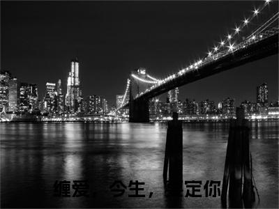 舒渺孟聿川（缠爱，今生，要定你）小说免费无弹窗大结局-舒渺孟聿川小说全文完整版阅读