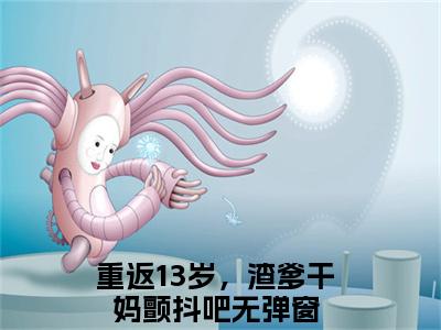 凌玖玖江秋映是哪部小说的主角，重返13岁，渣爹干妈颤抖吧免费阅读全文大结局