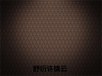 舒衍许锦云（有个证，你敢不敢要）全文免费阅读无弹窗大结局_舒衍许锦云全文大结局最新章节列表_笔趣阁