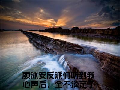 颜沐安（反派们听到我心声后，全不淡定了）免费全文阅读小说_（颜沐安）反派们听到我心声后，全不淡定了最新章节列表