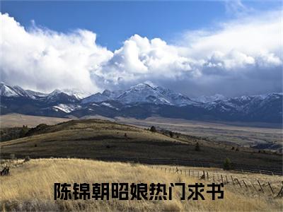 陈锦朝昭娘小说（陈锦朝昭娘）全文免费阅读无弹窗大结局_陈锦朝昭娘全文免费完结版阅读（陈锦朝昭娘）