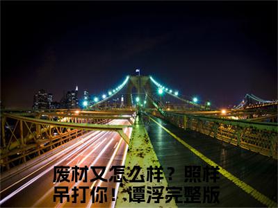 废材又怎么样？照样吊打你！谭浮全文免费阅读无弹窗-（废材又怎么样？照样吊打你！谭浮在线阅读）废材又怎么样？照样吊打你！谭浮最新章节列表笔趣阁