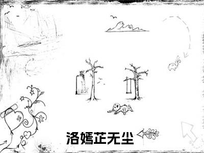 抖音热推洛嫣芷无尘无弹窗阅读洛嫣芷无尘小说免费阅读无弹窗