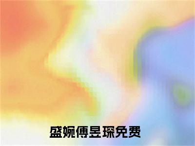 热文（盛婉傅昱琛）美文阅读_热门小说主人公是（盛婉傅昱琛）最新章节限时观看_笔趣阁