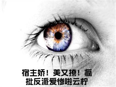 宿主娇！美又撩！疯批反派爱惨啦云柠(宿主娇！美又撩！疯批反派爱惨啦云柠)全文免费阅读无弹窗大结局_(宿主娇！美又撩！疯批反派爱惨啦云柠)小说免费阅读无弹窗最新章节列表_笔趣阁