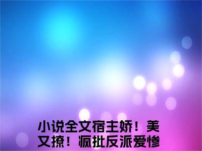 宿主娇！美又撩！疯批反派爱惨啦云柠（宿主娇！美又撩！疯批反派爱惨啦云柠）全文免费阅读无弹窗大结局_宿主娇！美又撩！疯批反派爱惨啦云柠在线阅读（宿主娇！美又撩！疯批反派爱惨啦云柠）最新章节列表笔趣阁（宿主娇！美又撩！疯批反派爱惨啦云柠）