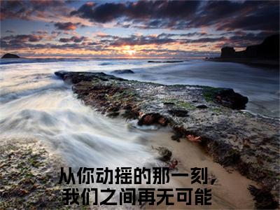 宋佳蕊周若博热门的小说从你动摇的那一刻，我们之间再无可能最新更新宋佳蕊周若博-宋佳蕊周若博无删减版