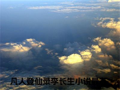 凡人登仙录李长生（凡人登仙录李长生）小说第20章第3节讲述的是什么？凡人登仙录李长生小说在线阅读