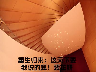 重生归来：这天下要我说的算！裴芷妍小说好看吗-重生归来：这天下要我说的算！裴芷妍最后结局如何（重生归来：这天下要我说的算！裴芷妍）在线赏析全文