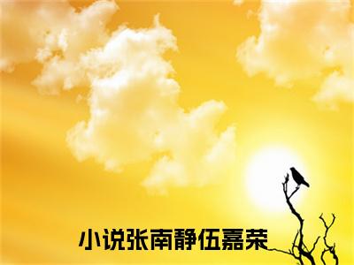 张南静伍嘉荣(张南静伍嘉荣)最新章节在线阅读-张南静伍嘉荣已完结全集大结局小说