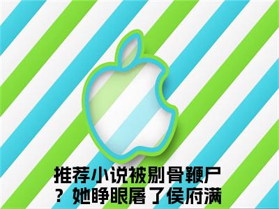 谢韫娴萧临祈小说（被剔骨鞭尸？她睁眼屠了侯府满门）小说全文无删减版在线阅读_被剔骨鞭尸？她睁眼屠了侯府满门小说最新章节列表