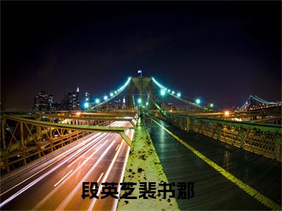 段英芝裴书郡小说（段英芝裴书郡）全文免费阅读无弹窗大结局_段英芝裴书郡小说最新章节列表_笔趣阁（段英芝裴书郡）