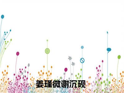 姜瑾微谢沉砚：姜瑾微谢沉砚阅读无弹窗大结局_（姜瑾微谢沉砚阅读无弹窗）最新章节列表_笔趣阁（姜瑾微谢沉砚）