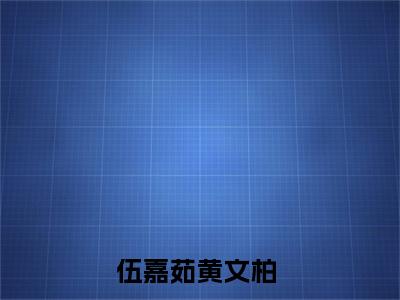 伍嘉茹黄文柏免费阅读（伍嘉茹黄文柏）全文免费阅读无弹窗大结局_伍嘉茹黄文柏免费阅读最新章节列表_笔趣阁（伍嘉茹黄文柏）