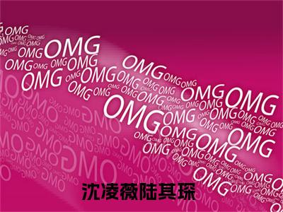 沈凌薇陆其琛小说(沈凌薇陆其琛)全文免费阅读无弹窗大结局_沈凌薇陆其琛小说免费阅读无弹窗最新章节列表_笔趣阁