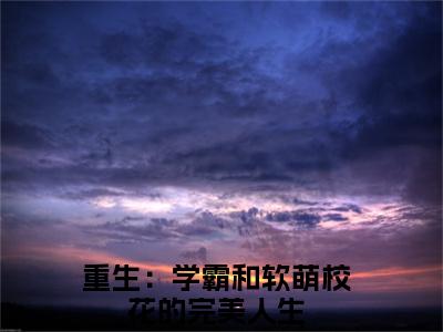 （热推新书）《胡斐夏栀》全文免费阅读无弹窗大结局_重生：学霸和软萌校花的完美人生无弹窗全文阅读