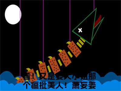 萧妄姜蕴（看！又是姜大小姐那个疯批美人！）小说最新章节阅读-全网最新首发小说萧妄姜蕴（看！又是姜大小姐那个疯批美人！）免费阅读全章节