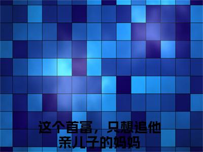 这个首富，只想追他亲儿子的妈妈最新章节（陆丞）全文免费阅读无弹窗大结局_陆丞这个首富，只想追他亲儿子的妈妈全文免费阅读