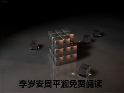 李岁安周平澜主角是李岁安周平澜全文免费阅读无弹窗-李岁安周平澜最新章节列表-笔趣阁