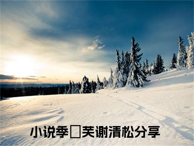 季祎芙谢清松最新完结小说阅读-季祎芙谢清松小说收藏阅读