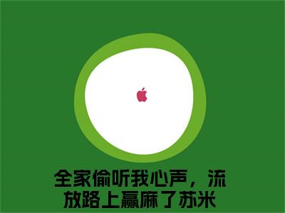 全家偷听我心声，流放路上赢麻了苏米（全家偷听我心声，流放路上赢麻了苏米）全文免费阅读无弹窗大结局_（全家偷听我心声，流放路上赢麻了苏米）最新章节列表笔趣阁