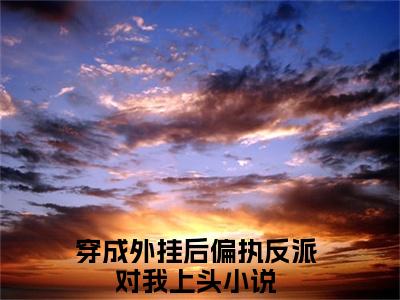江云启（穿成外挂后偏执反派对我上头）全文免费阅读无弹窗大结局_江云启全文在线阅读无弹窗