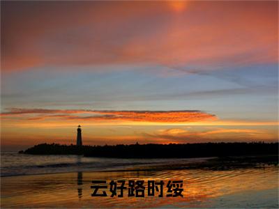 云好路时绥（云好路时绥）小说全文免费阅读无弹窗-（云好路时绥）小说全文免费阅读最新章节列表笔趣阁